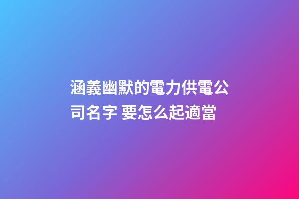 涵義幽默的電力供電公司名字 要怎么起適當-第1張-公司起名-玄機派